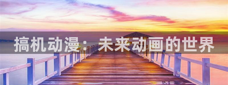 囧次元免费：搞机动漫：未来动画的世界